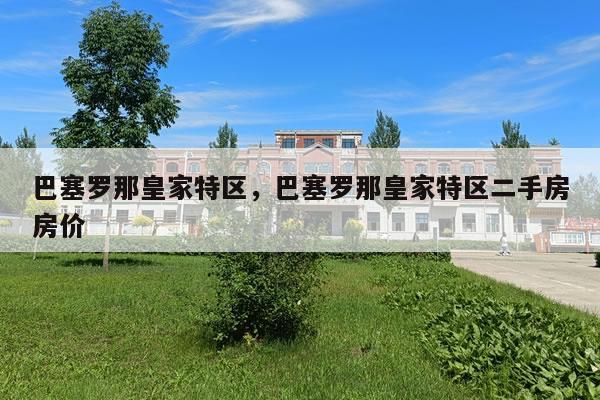 巴塞罗那皇家特区,巴塞罗那皇家特区二手房房价