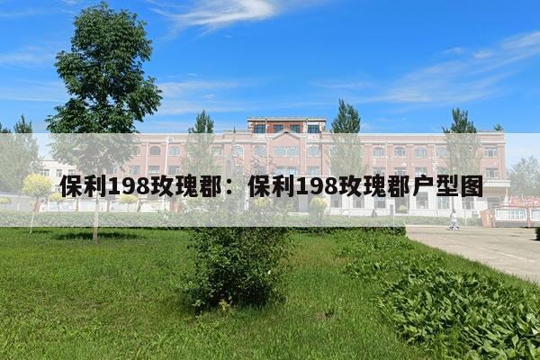 保利198玫瑰郡:保利198玫瑰郡户型图